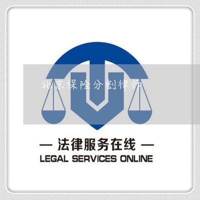 北京保險分割律師 專業解決財產糾紛，為您權益保駕護航